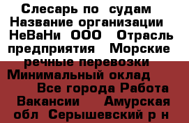 Слесарь по  судам › Название организации ­ НеВаНи, ООО › Отрасль предприятия ­ Морские, речные перевозки › Минимальный оклад ­ 90 000 - Все города Работа » Вакансии   . Амурская обл.,Серышевский р-н